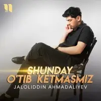 Jaloliddin Ahmadaliyev - Shunday o'tib ketmasmiz